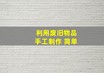 利用废旧物品手工制作 简单